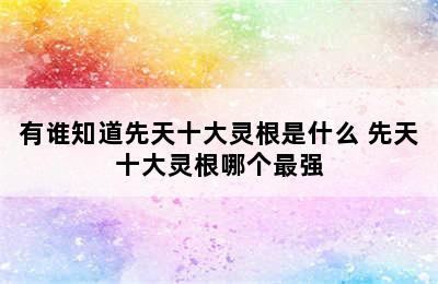 有谁知道先天十大灵根是什么 先天十大灵根哪个最强